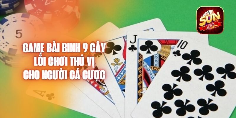 Game Bài Binh 9 Cây – Lối Chơi Thú Vị Cho Người Cá Cược